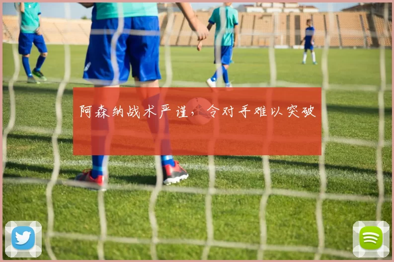 阿森纳战术严谨，令对手难以突破