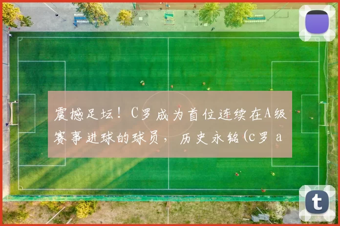 震撼足坛！C罗成为首位连续在A级赛事进球的球员，历史永铭(c罗 aa)
